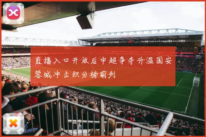 直播入口开放后中超争夺升温国安蓉城冲击积分榜前列