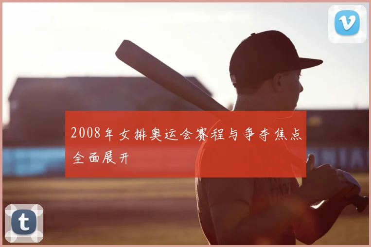 2008年女排奥运会赛程与争夺焦点全面展开