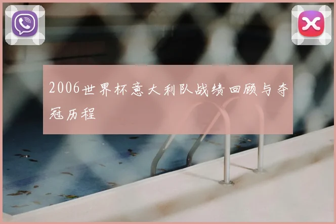 2006世界杯意大利队战绩回顾与夺冠历程