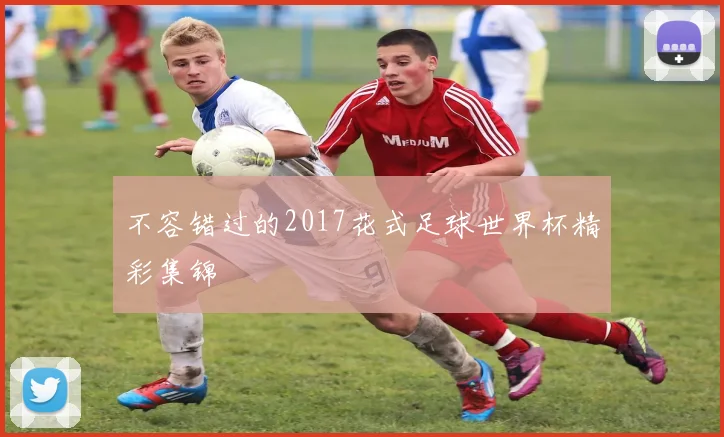 不容错过的2017花式足球世界杯精彩集锦