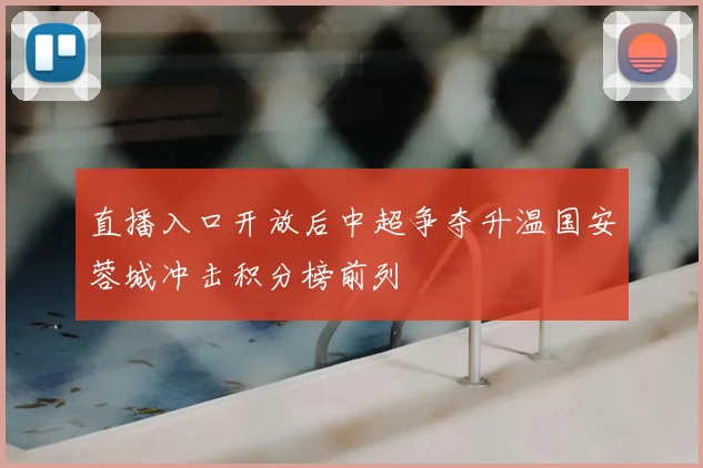 直播入口开放后中超争夺升温国安蓉城冲击积分榜前列