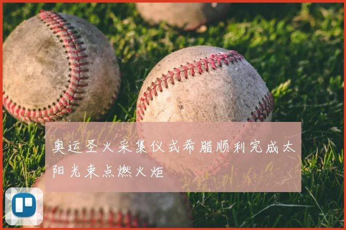 奥运圣火采集仪式希腊顺利完成太阳光束点燃火炬