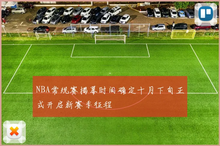 NBA常规赛揭幕时间确定十月下旬正式开启新赛季征程