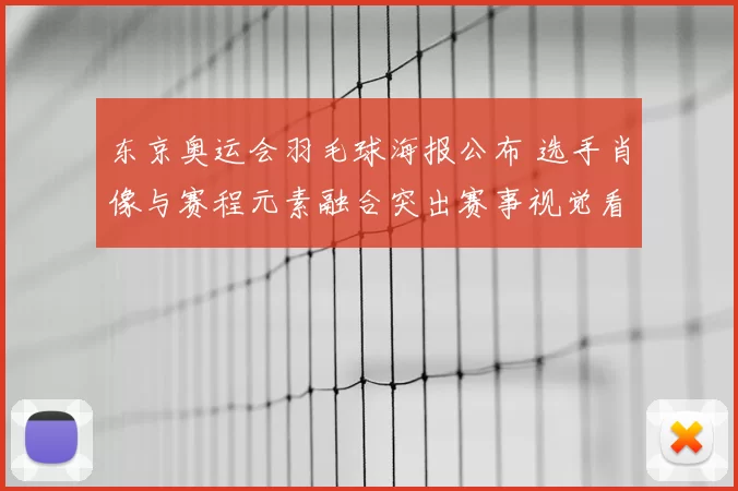 东京奥运会羽毛球海报公布 选手肖像与赛程元素融合突出赛事视觉看点