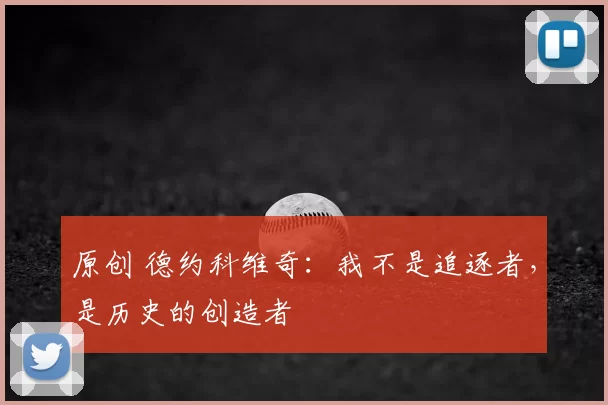 原创 德约科维奇：我不是追逐者，是历史的创造者
