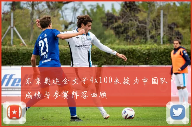 东京奥运会女子4x100米接力中国队成绩与参赛阵容回顾