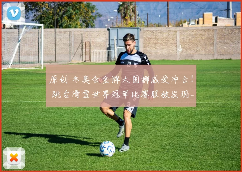 原创 冬奥会金牌大国挪威受冲击！ 跳台滑雪世界冠军比赛服被发现_违规缝制_