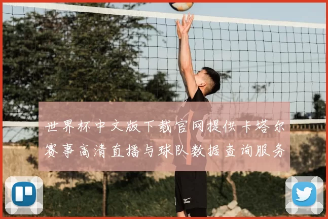 世界杯中文版下载官网提供卡塔尔赛事高清直播与球队数据查询服务