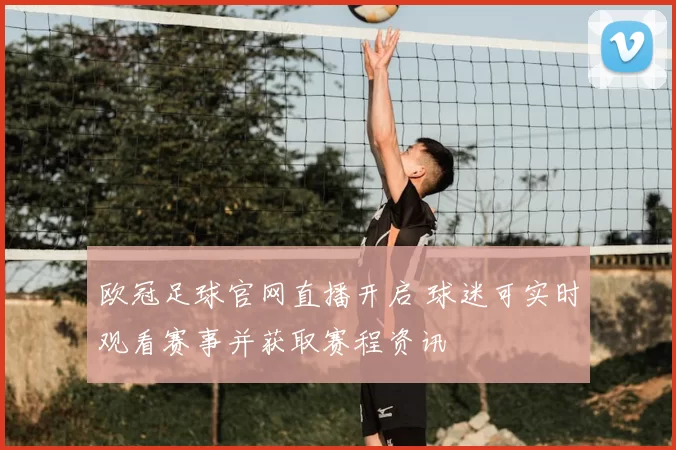 欧冠足球官网直播开启 球迷可实时观看赛事并获取赛程资讯