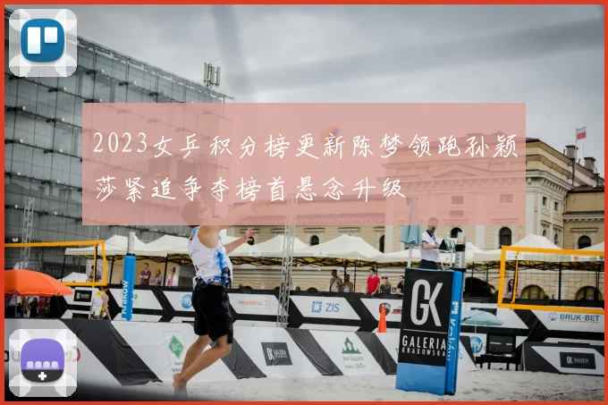 2023女乒积分榜更新陈梦领跑孙颖莎紧追争夺榜首悬念升级