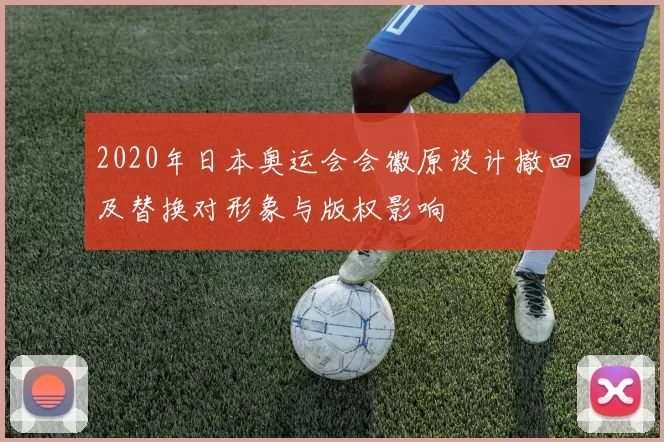 2020年日本奥运会会徽原设计撤回及替换对形象与版权影响