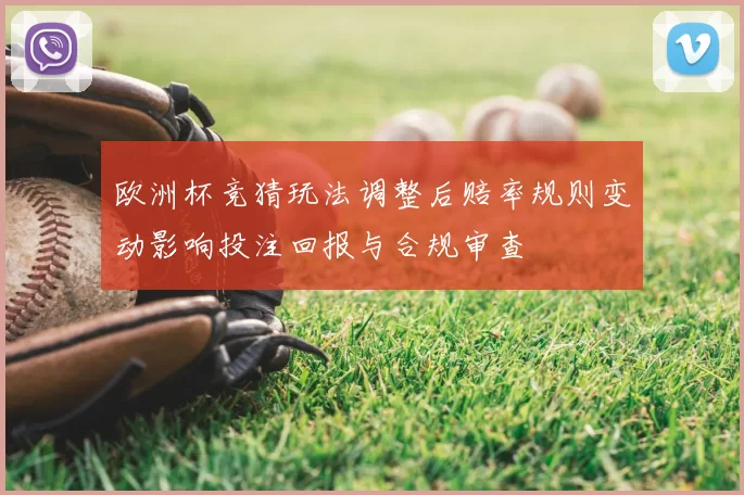欧洲杯竞猜玩法调整后赔率规则变动影响投注回报与合规审查
