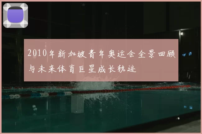 2010年新加坡青年奥运会全景回顾与未来体育巨星成长轨迹