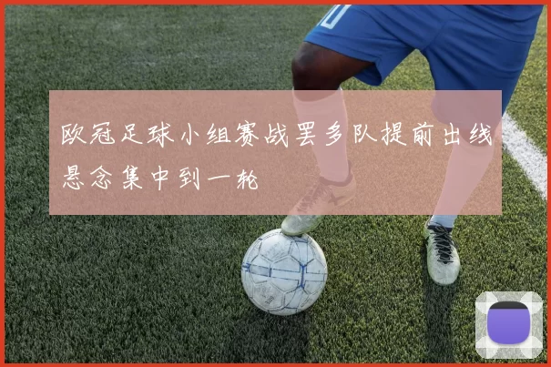 欧冠足球小组赛战罢多队提前出线悬念集中到一轮