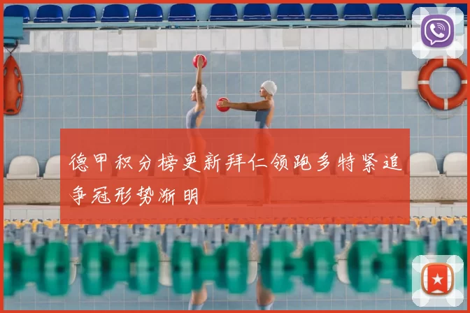 德甲积分榜更新拜仁领跑多特紧追争冠形势渐明