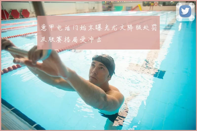 意甲电话门始末曝光尤文降级处罚及联赛格局受冲击