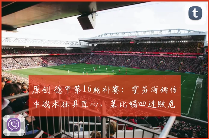 原创 德甲第16轮补赛：霍芬海姆传中战术独具匠心，莱比锡四连败危险犹存？