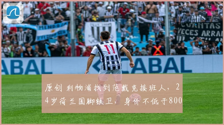 原创 利物浦找到范戴克接班人，24岁荷兰国脚铁卫，身价不低于8000万欧