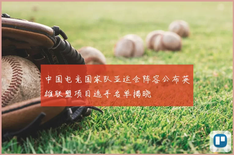 中国电竞国家队亚运会阵容公布英雄联盟项目选手名单揭晓