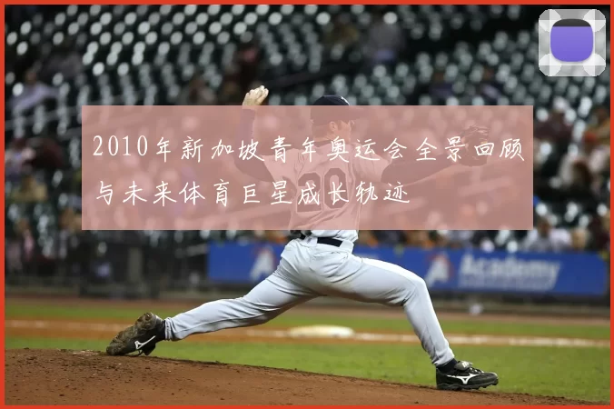 2010年新加坡青年奥运会全景回顾与未来体育巨星成长轨迹