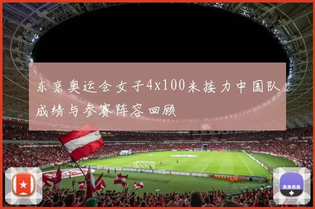 东京奥运会女子4x100米接力中国队成绩与参赛阵容回顾