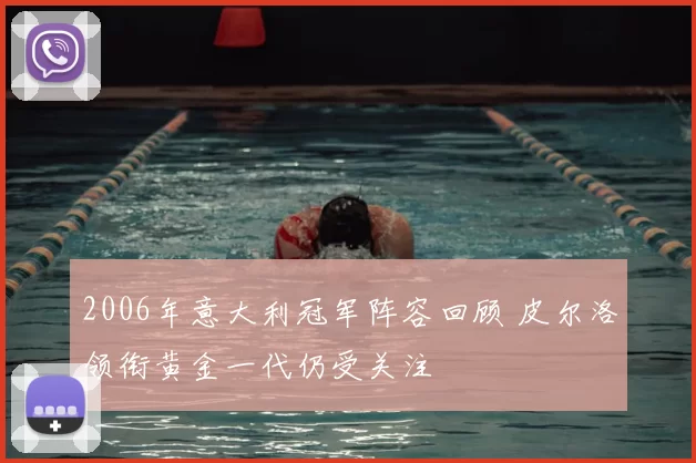 2006年意大利冠军阵容回顾 皮尔洛领衔黄金一代仍受关注