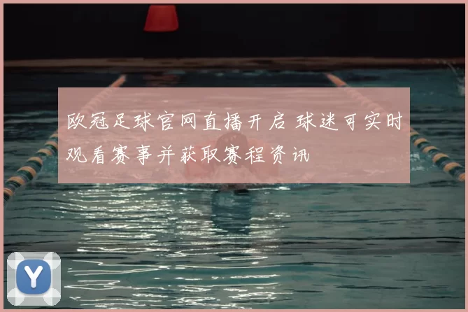 欧冠足球官网直播开启 球迷可实时观看赛事并获取赛程资讯