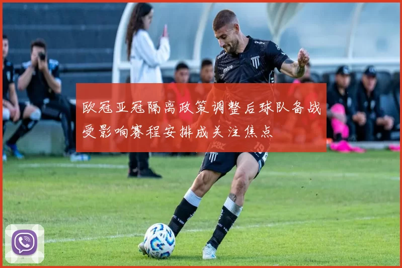 欧冠亚冠隔离政策调整后球队备战受影响赛程安排成关注焦点
