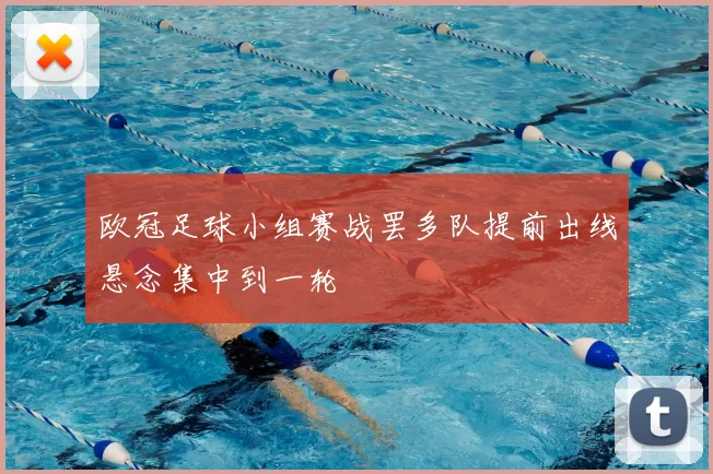 欧冠足球小组赛战罢多队提前出线悬念集中到一轮