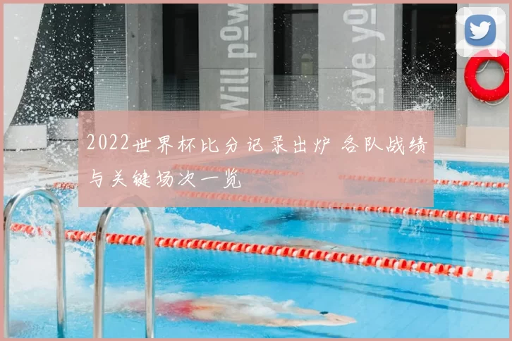 2022世界杯比分记录出炉 各队战绩与关键场次一览