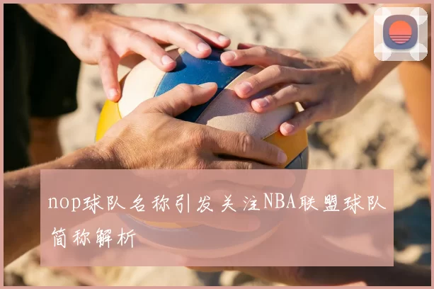 nop球队名称引发关注NBA联盟球队简称解析