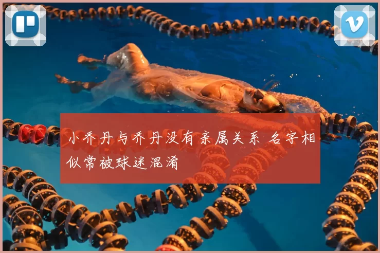 小乔丹与乔丹没有亲属关系 名字相似常被球迷混淆