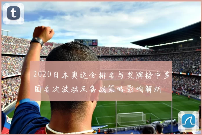 2020日本奥运会排名与奖牌榜中多国名次波动及备战策略影响解析