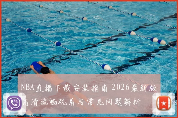 NBA直播下载安装指南 2026最新版高清流畅观看与常见问题解析