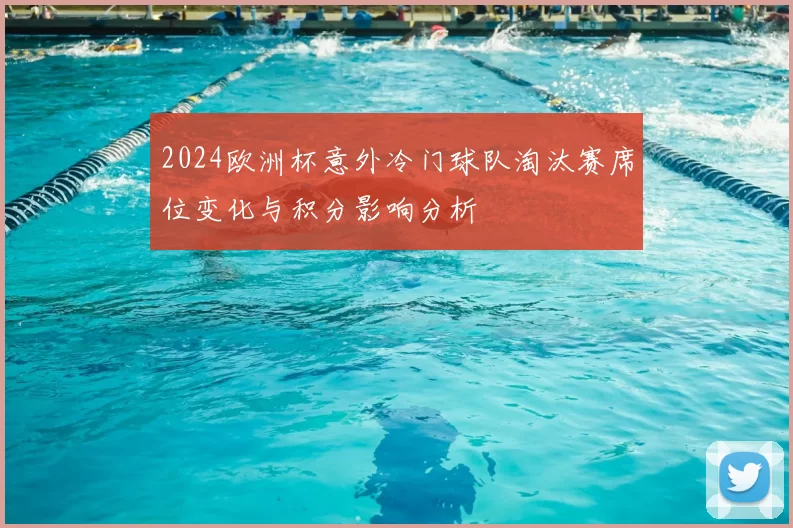 2024欧洲杯意外冷门球队淘汰赛席位变化与积分影响分析