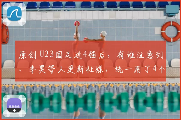 原创 U23国足进4强后，有谁注意到，李昊等人更新社媒，统一用了4个字