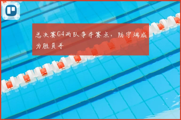 总决赛G4两队争夺赛点,防守端成为胜负手