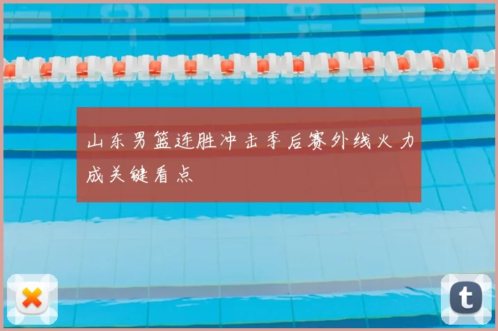 山东男篮连胜冲击季后赛外线火力成关键看点