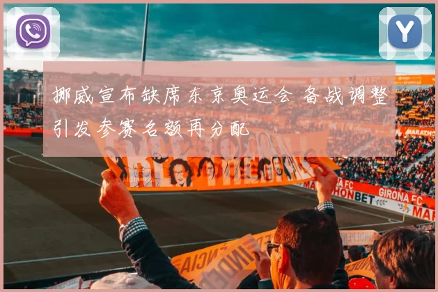 挪威宣布缺席东京奥运会 备战调整引发参赛名额再分配