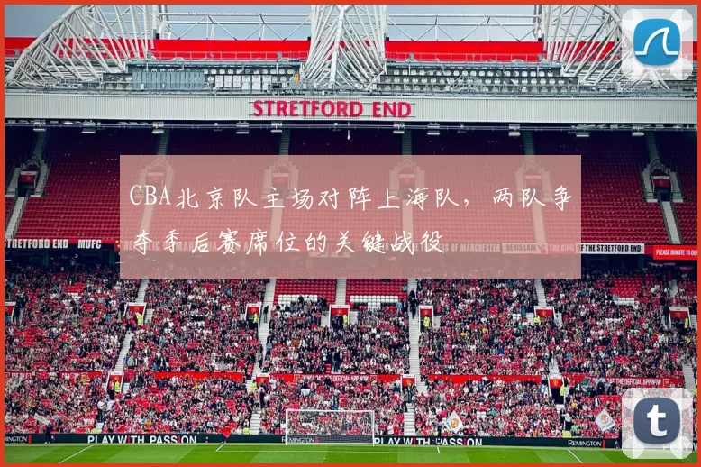 CBA北京队主场对阵上海队,两队争夺季后赛席位的关键战役