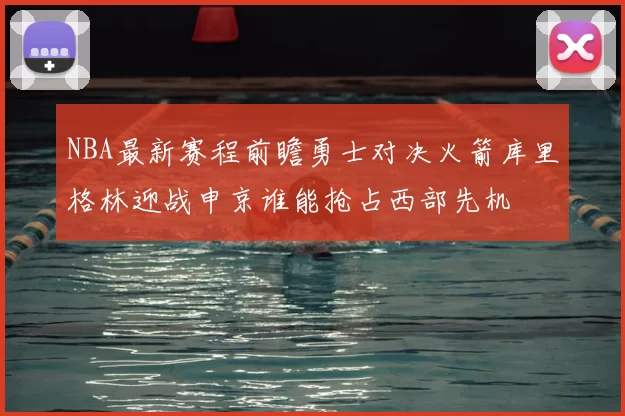 NBA最新赛程前瞻勇士对决火箭库里格林迎战申京谁能抢占西部先机
