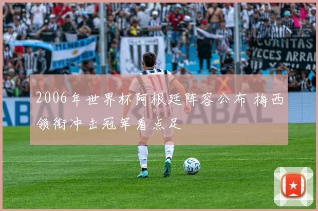 2006年世界杯阿根廷阵容公布 梅西领衔冲击冠军看点足