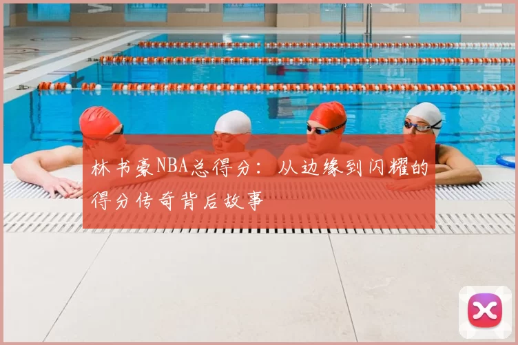 林书豪NBA总得分:从边缘到闪耀的得分传奇背后故事
